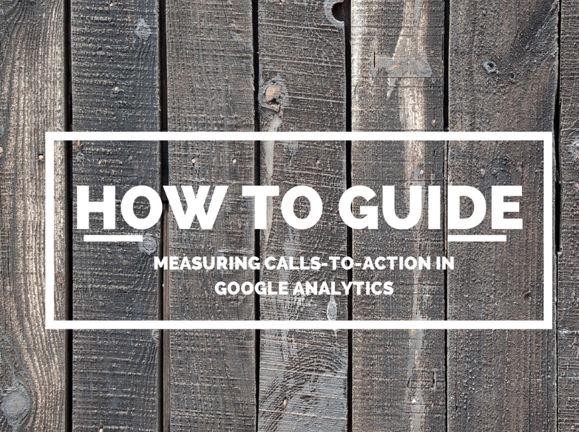 A How To Guide: Measuring Calls-To-Action with Google Analytics